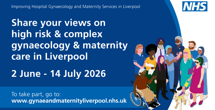 Share your views on high risk and complex gynaecology and maternity care in Liverpool. 2 June -14 July 2026. go to www.gynaeandmaternityliverpool.nhs.uk.